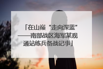 在山巅“走向深蓝”——南部战区海军某观通站练兵备战记事