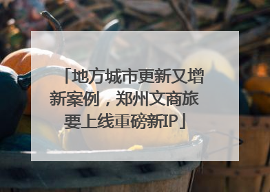 地方城市更新又增新案例，郑州文商旅要上线重磅新IP