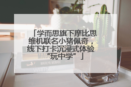 学而思旗下摩比思维机联名小猪佩奇，线下打卡沉浸式体验“玩中学”