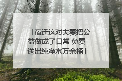 宿迁这对夫妻把公益做成了日常 免费送出纯净水万余桶