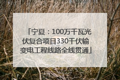 宁夏：100万千瓦光伏复合项目330千伏输变电工程线路全线贯通