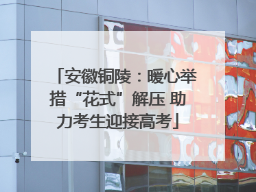 安徽铜陵：暖心举措“花式”解压 助力考生迎接高考