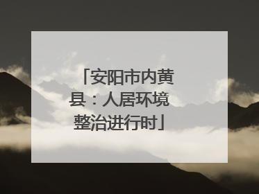 安阳市内黄县：人居环境整治进行时