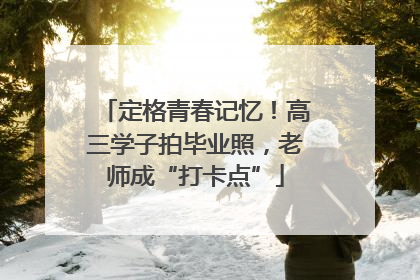 定格青春记忆！高三学子拍毕业照，老师成“打卡点”