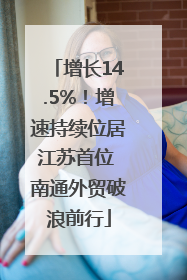 增长14.5%！增速持续位居江苏首位 南通外贸破浪前行
