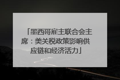墨西哥雇主联合会主席：美关税政策影响供应链和经济活力