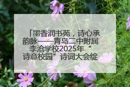 墨香润书苑，诗心承韵脉——青岛二中附属李沧学校2025年“诗意校园”诗词大会绽放文化华章
