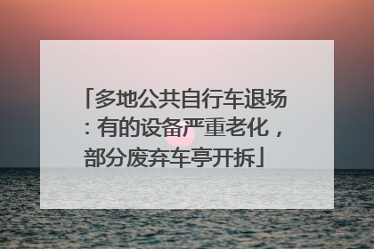 多地公共自行车退场：有的设备严重老化，部分废弃车亭开拆