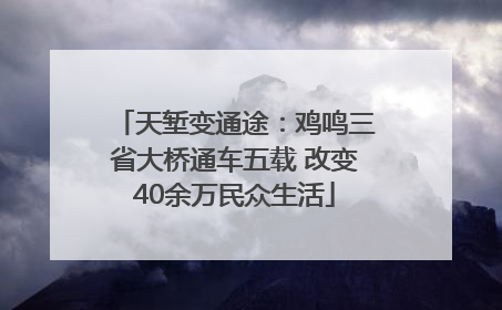 天堑变通途：鸡鸣三省大桥通车五载 改变40余万民众生活