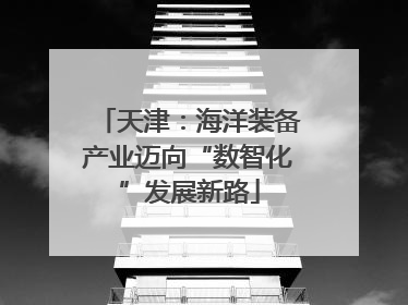 天津：海洋装备产业迈向“数智化”发展新路