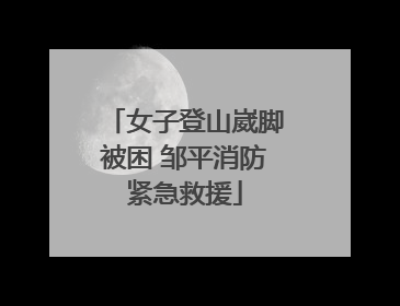 女子登山崴脚被困 邹平消防紧急救援