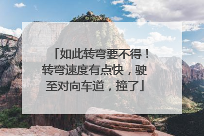 如此转弯要不得！转弯速度有点快，驶至对向车道，撞了