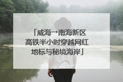 威海→南海新区 高铁半小时穿越网红地标与秘境海岸