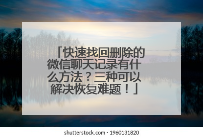 快速找回删除的微信聊天记录有什么方法？三种可以解决恢复难题！