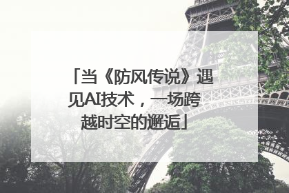 当《防风传说》遇见AI技术，一场跨越时空的邂逅