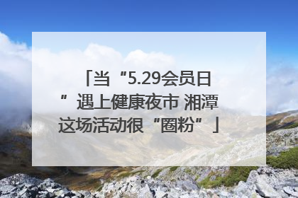 当“5.29会员日”遇上健康夜市 湘潭这场活动很“圈粉”