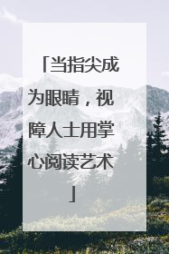 当指尖成为眼睛，视障人士用掌心阅读艺术
