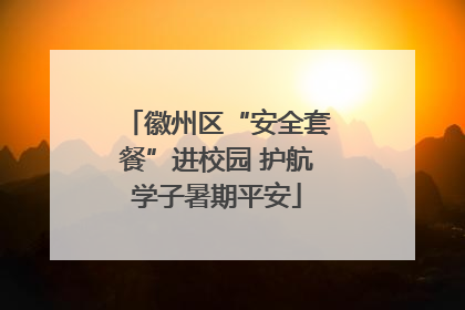 徽州区“安全套餐”进校园 护航学子暑期平安