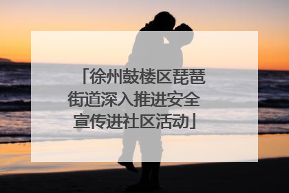 徐州鼓楼区琵琶街道深入推进安全宣传进社区活动