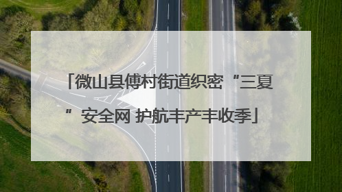 微山县傅村街道织密“三夏”安全网 护航丰产丰收季