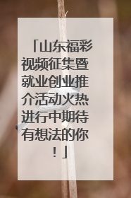 山东福彩视频征集暨就业创业推介活动火热进行中期待有想法的你！