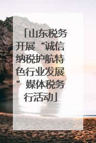 山东税务开展“诚信纳税护航特色行业发展”媒体税务行活动