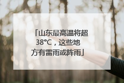 山东最高温将超38°C，这些地方有雷雨或阵雨
