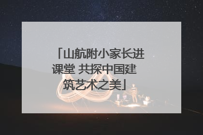 山航附小家长进课堂 共探中国建筑艺术之美
