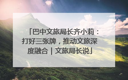 巴中文旅局长齐小莉：打好三张牌，推动文旅深度融合｜文旅局长说