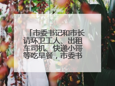 市委书记和市长请环卫工人、出租车司机、快递小哥等吃早餐，市委书记：坚决不作秀，不搞提前彩排