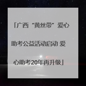 广西“黄丝带”爱心助考公益活动启动 爱心助考20年再升级