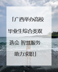 广西举办高校毕业生综合类双选会 智慧服务助力求职