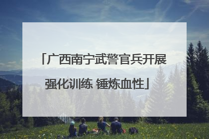 广西南宁武警官兵开展强化训练 锤炼血性