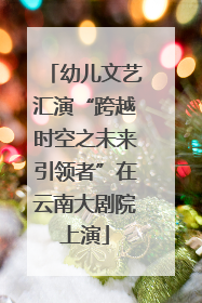 幼儿文艺汇演“跨越时空之未来引领者”在云南大剧院上演