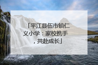 平江县伍市镇仁义小学：家校携手，共赴成长