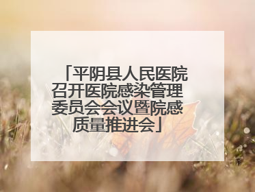 平阴县人民医院召开医院感染管理委员会会议暨院感质量推进会