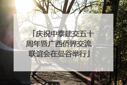 庆祝中泰建交五十周年暨广西侨界交流联谊会在曼谷举行