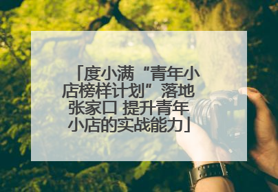 度小满“青年小店榜样计划”落地张家口 提升青年小店的实战能力