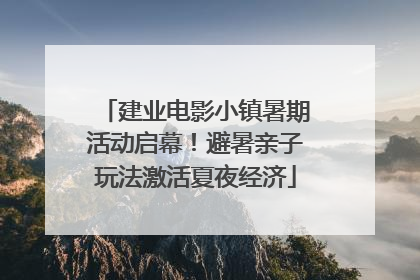 建业电影小镇暑期活动启幕！避暑亲子玩法激活夏夜经济
