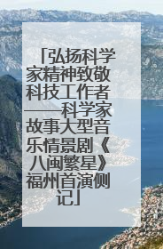 弘扬科学家精神致敬科技工作者——科学家故事大型音乐情景剧《八闽繁星》福州首演侧记