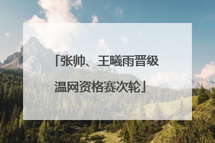张帅、王曦雨晋级温网资格赛次轮