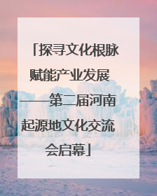探寻文化根脉 赋能产业发展——第二届河南起源地文化交流会启幕