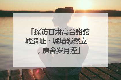 探访甘肃高台骆驼城遗址：城墙巍然立，房舍岁月湮