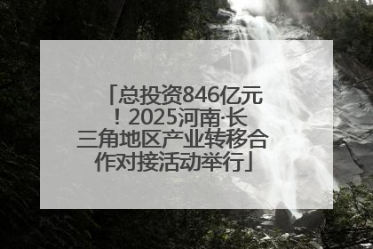 总投资846亿元！2025河南·长三角地区产业转移合作对接活动举行