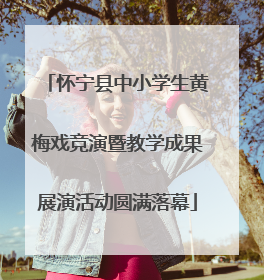 怀宁县中小学生黄梅戏竞演暨教学成果展演活动圆满落幕