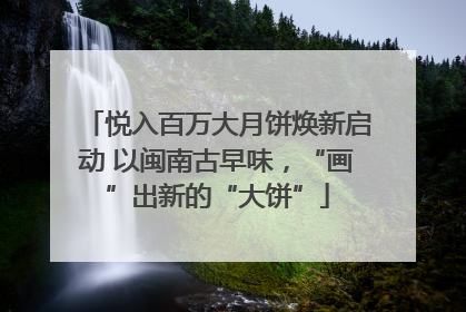 悦入百万大月饼焕新启动 以闽南古早味，“画”出新的“大饼”