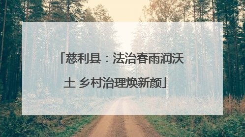 慈利县：法治春雨润沃土 乡村治理焕新颜