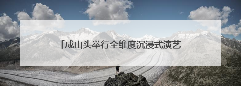 成山头举行全维度沉浸式演艺《东寻·成山赋》启动仪式