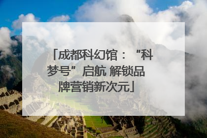 成都科幻馆：“科梦号”启航 解锁品牌营销新次元