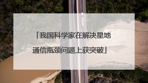 我国科学家在解决星地通信瓶颈问题上获突破